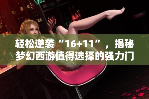 轻松逆袭“16+11”，揭秘梦幻西游值得选择的强力门派