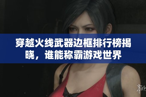 穿越火线武器边框排行榜揭晓，谁能称霸游戏世界