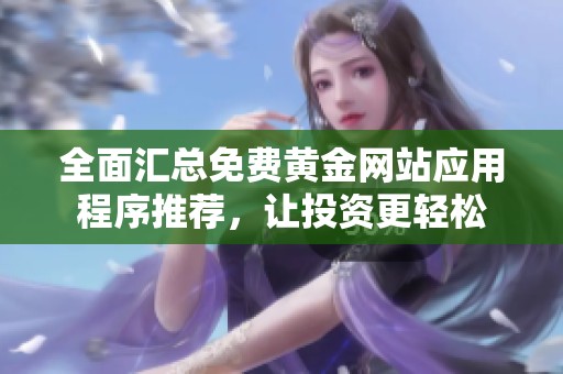 全面汇总免费黄金网站应用程序推荐，让投资更轻松