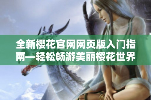 全新樱花官网网页版入门指南—轻松畅游美丽?；ㄊ澜?></a></div>							<div   id=