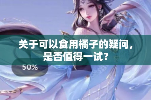 关于可以食用橘子的疑问，是否值得一试？