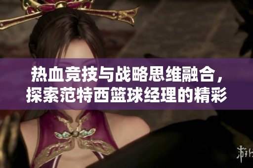 热血竞技与战略思维融合，探索范特西篮球经理的精彩世界