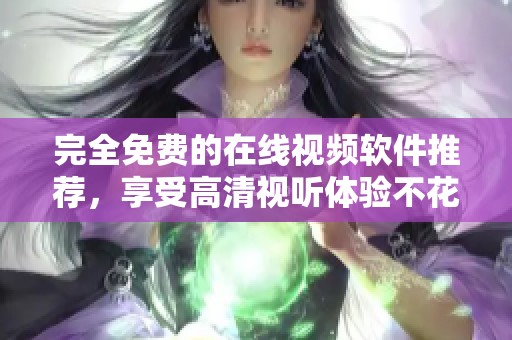 完全免费的在线视频软件推荐，享受高清视听体验不花钱