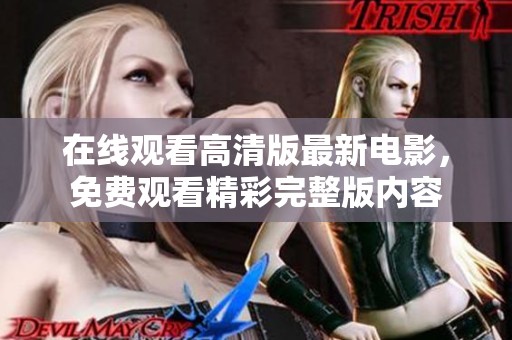 在线观看高清版最新电影，免费观看精彩完整版内容