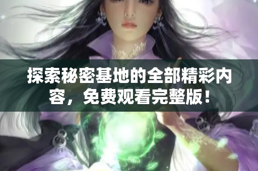 探索秘密基地的全部精彩内容，免费观看完整版！