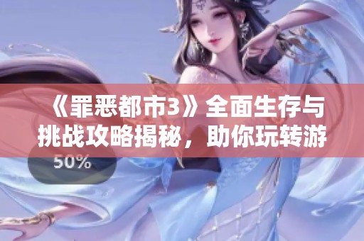 《罪恶都市3》全面生存与挑战攻略揭秘，助你玩转游戏世界