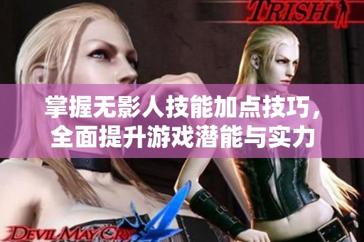 掌握无影人技能加点技巧，全面提升游戏潜能与实力