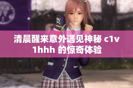 清晨醒来意外遇见神秘 c1v1hhh 的惊奇体验