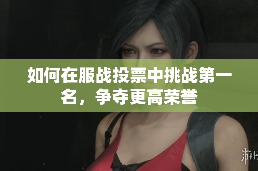 如何在服战投票中挑战第一名，争夺更高荣誉
