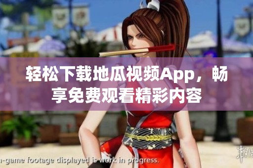 轻松下载地瓜视频App，畅享免费观看精彩内容