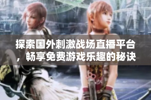 探索国外刺激战场直播平台，畅享免费游戏乐趣的秘诀