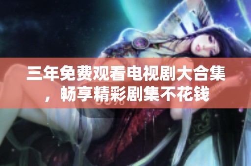 三年免费观看电视剧大合集，畅享精彩剧集不花钱
