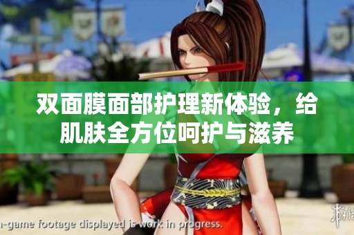 双面膜面部护理新体验，给肌肤全方位呵护与滋养
