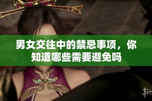 男女交往中的禁忌事项，你知道哪些需要避免吗
