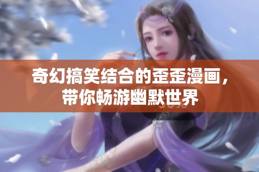 奇幻搞笑结合的歪歪漫画，带你畅游幽默世界