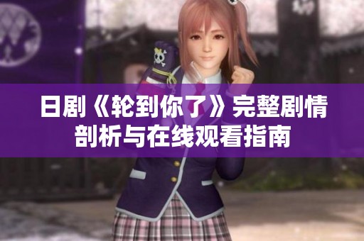 日剧《轮到你了》完整剧情剖析与在线观看指南