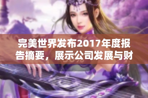 完美世界发布2017年度报告摘要，展示公司发展与财务状况