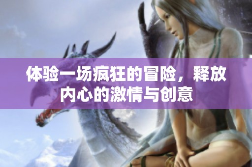 体验一场疯狂的冒险，释放内心的激情与创意