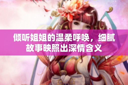 倾听姐姐的温柔呼唤，细腻故事映照出深情含义