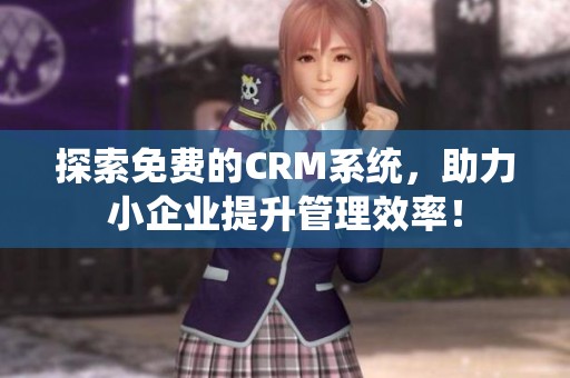 探索免费的CRM系统，助力小企业提升管理效率！