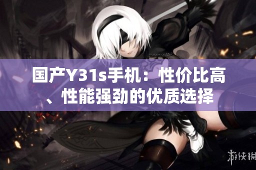 国产Y31s手机：性价比高、性能强劲的优质选择