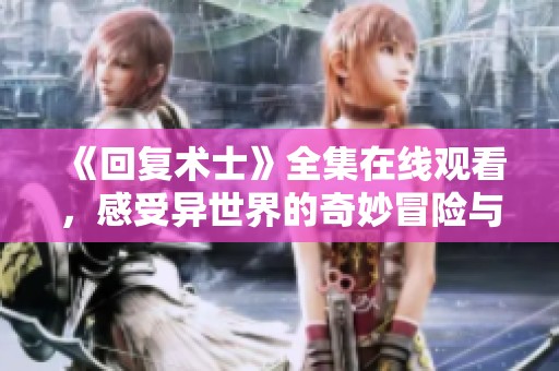《回复术士》全集在线观看，感受异世界的奇妙冒险与魔法对决