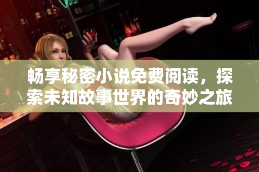 畅享秘密小说免费阅读，探索未知故事世界的奇妙之旅