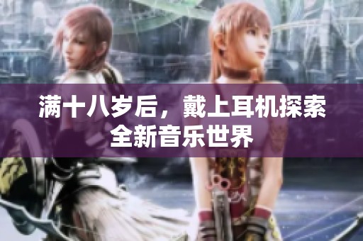 满十八岁后，戴上耳机探索全新音乐世界