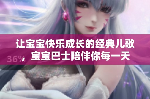 让宝宝快乐成长的经典儿歌，宝宝巴士陪伴你每一天