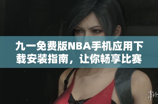 九一免费版NBA手机应用下载安装指南，让你畅享比赛精彩时刻