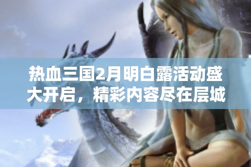 热血三国2月明白露活动盛大开启，精彩内容尽在层城绮阁！