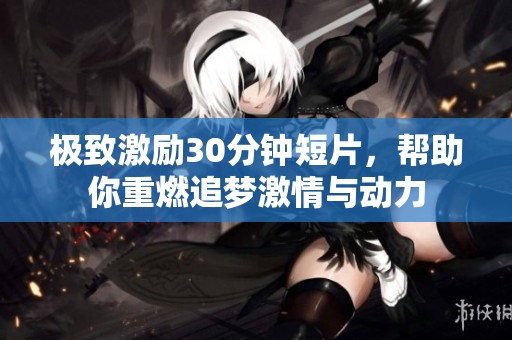 极致激励30分钟短片，帮助你重燃追梦激情与动力