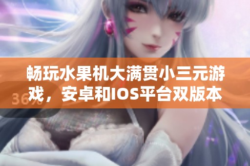 畅玩水果机大满贯小三元游戏，安卓和IOS平台双版本下载指南