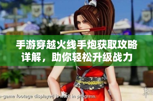 手游穿越火线手炮获取攻略详解，助你轻松升级战力