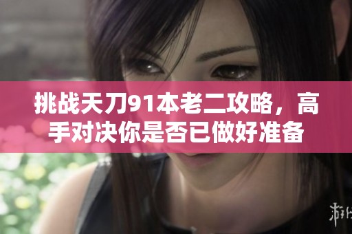 挑战天刀91本老二攻略，高手对决你是否已做好准备