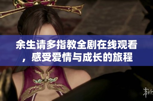 余生请多指教全剧在线观看，感受爱情与成长的旅程