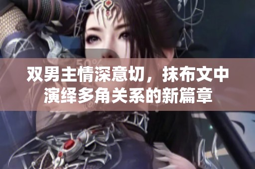 双男主情深意切，抹布文中演绎多角关系的新篇章