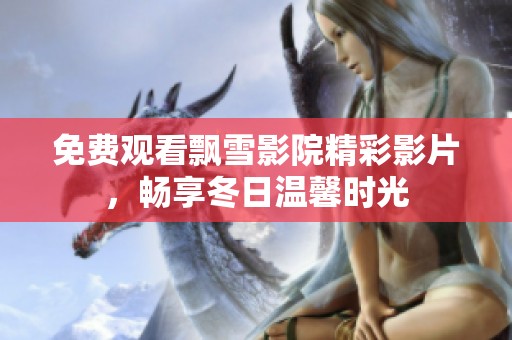 免费观看飘雪影院精彩影片，畅享冬日温馨时光