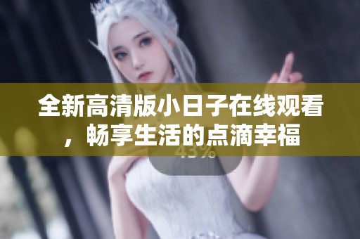 全新高清版小日子在线观看，畅享生活的点滴幸福