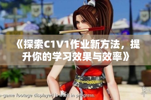 《探索C1V1作业新方法，提升你的学习效果与效率》