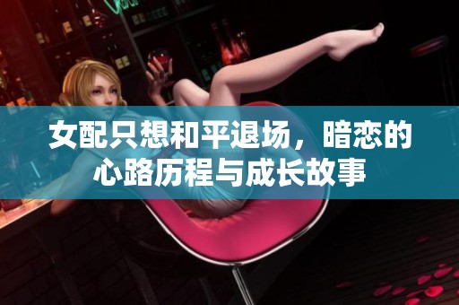 女配只想和平退场，暗恋的心路历程与成长故事