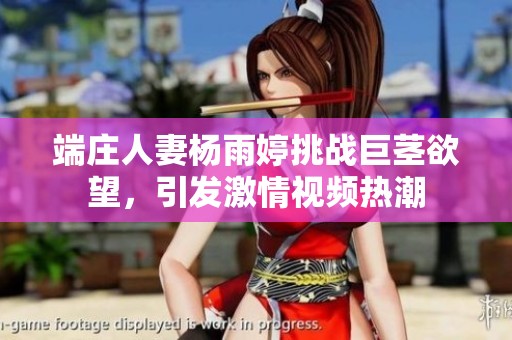 端庄人妻杨雨婷挑战巨茎欲望，引发激情视频热潮