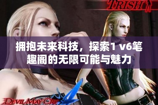 拥抱未来科技，探索1 v6笔趣阁的无限可能与魅力