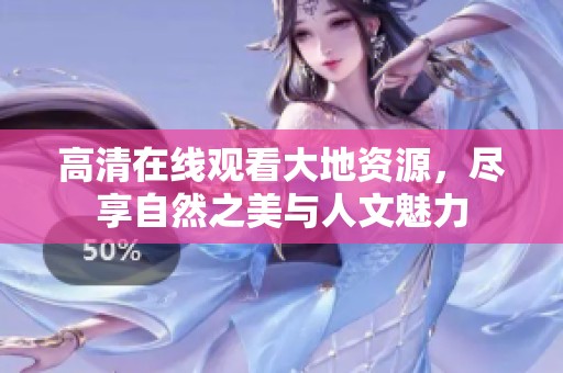高清在线观看大地资源，尽享自然之美与人文魅力