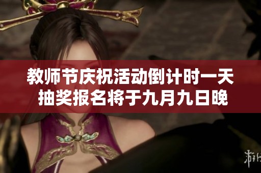 教师节庆?；疃辜剖币惶?抽奖报名将于九月九日晚上截止