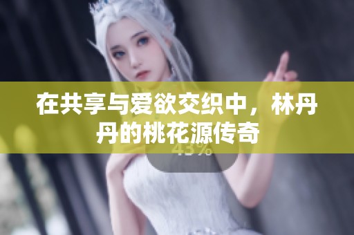 在共享与爱欲交织中，林丹丹的桃花源传奇