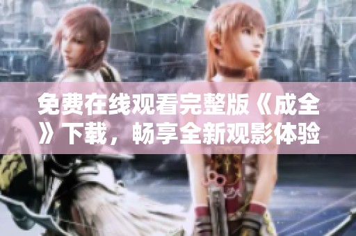 免费在线观看完整版《成全》下载，畅享全新观影体验