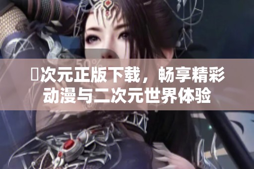 囧次元正版下载，畅享精彩动漫与二次元世界体验