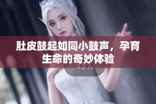 肚皮鼓起如同小鼓声，孕育生命的奇妙体验
