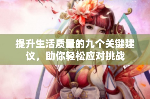提升生活质量的九个关键建议，助你轻松应对挑战